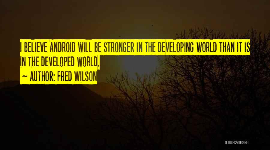 Fred Wilson Quotes: I Believe Android Will Be Stronger In The Developing World Than It Is In The Developed World.