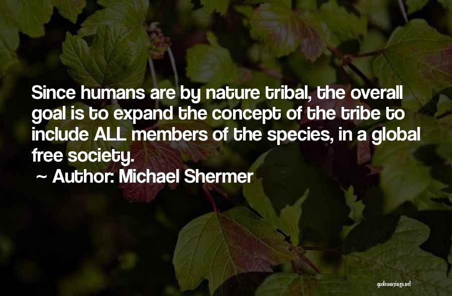 Michael Shermer Quotes: Since Humans Are By Nature Tribal, The Overall Goal Is To Expand The Concept Of The Tribe To Include All