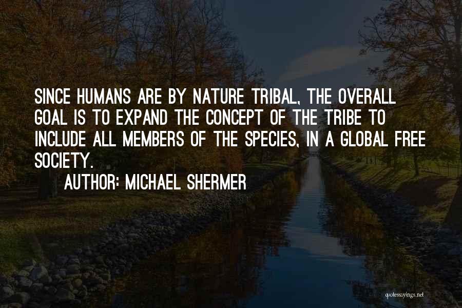 Michael Shermer Quotes: Since Humans Are By Nature Tribal, The Overall Goal Is To Expand The Concept Of The Tribe To Include All