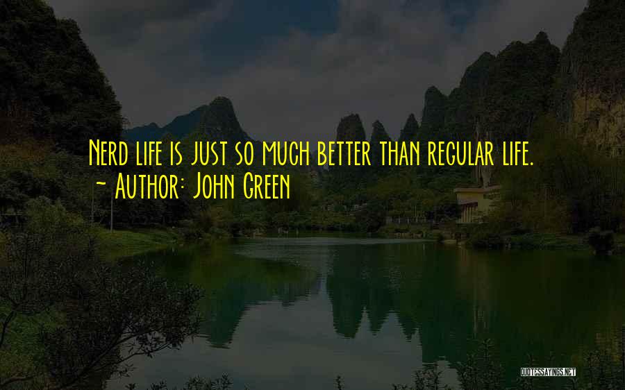 John Green Quotes: Nerd Life Is Just So Much Better Than Regular Life.