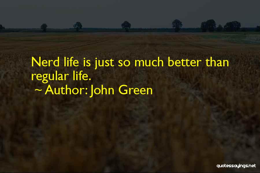 John Green Quotes: Nerd Life Is Just So Much Better Than Regular Life.