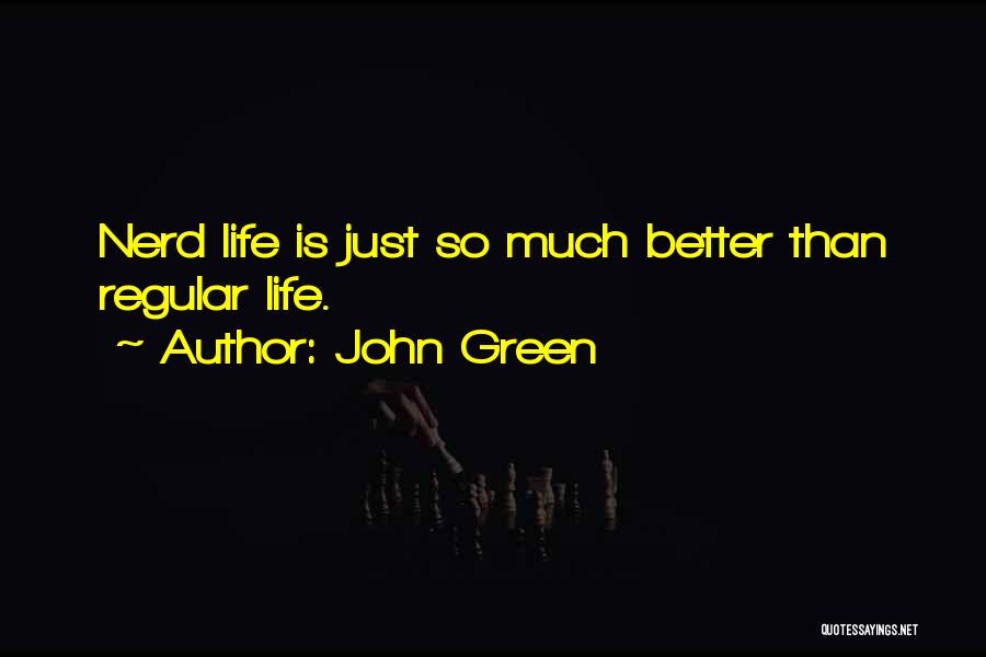 John Green Quotes: Nerd Life Is Just So Much Better Than Regular Life.