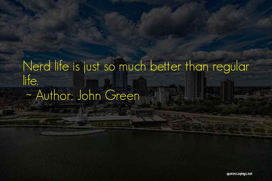 John Green Quotes: Nerd Life Is Just So Much Better Than Regular Life.