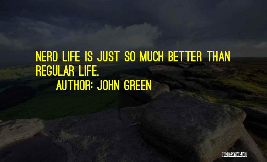 John Green Quotes: Nerd Life Is Just So Much Better Than Regular Life.