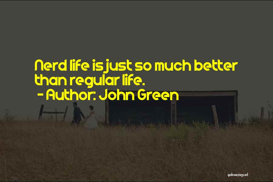 John Green Quotes: Nerd Life Is Just So Much Better Than Regular Life.