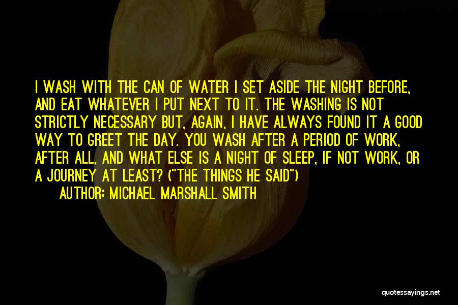 Michael Marshall Smith Quotes: I Wash With The Can Of Water I Set Aside The Night Before, And Eat Whatever I Put Next To