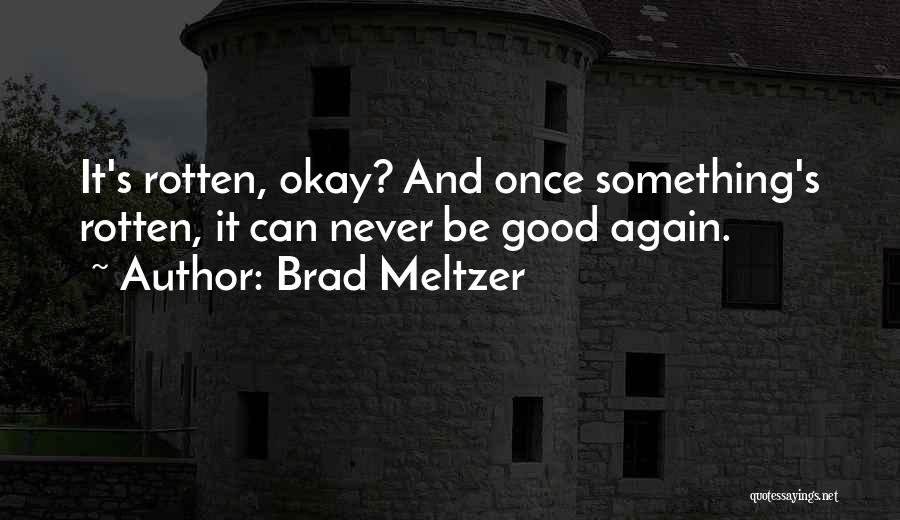 Brad Meltzer Quotes: It's Rotten, Okay? And Once Something's Rotten, It Can Never Be Good Again.