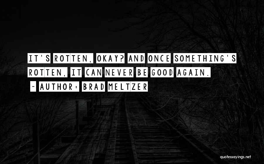 Brad Meltzer Quotes: It's Rotten, Okay? And Once Something's Rotten, It Can Never Be Good Again.