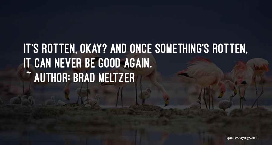 Brad Meltzer Quotes: It's Rotten, Okay? And Once Something's Rotten, It Can Never Be Good Again.