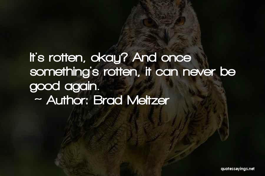 Brad Meltzer Quotes: It's Rotten, Okay? And Once Something's Rotten, It Can Never Be Good Again.