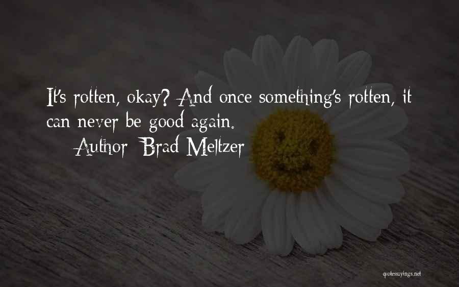 Brad Meltzer Quotes: It's Rotten, Okay? And Once Something's Rotten, It Can Never Be Good Again.