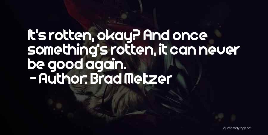 Brad Meltzer Quotes: It's Rotten, Okay? And Once Something's Rotten, It Can Never Be Good Again.