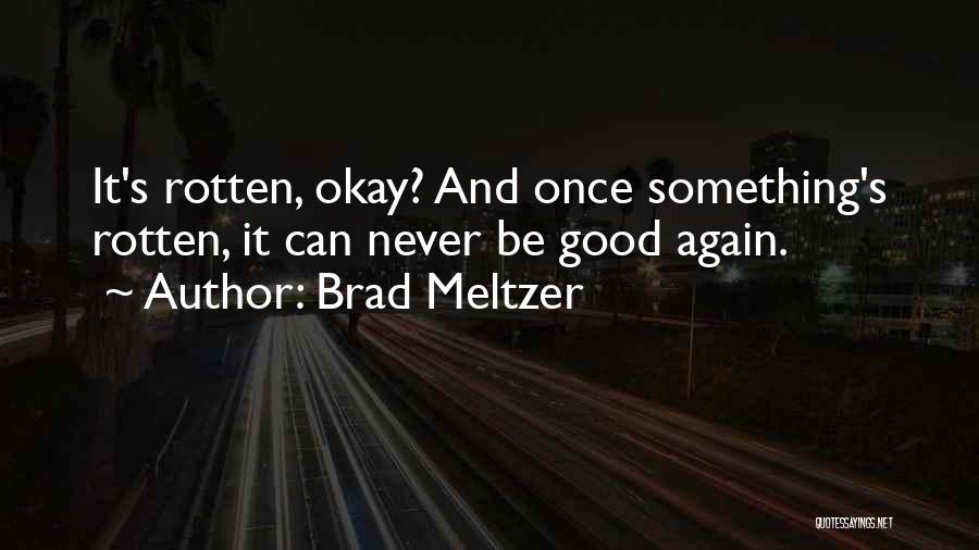 Brad Meltzer Quotes: It's Rotten, Okay? And Once Something's Rotten, It Can Never Be Good Again.