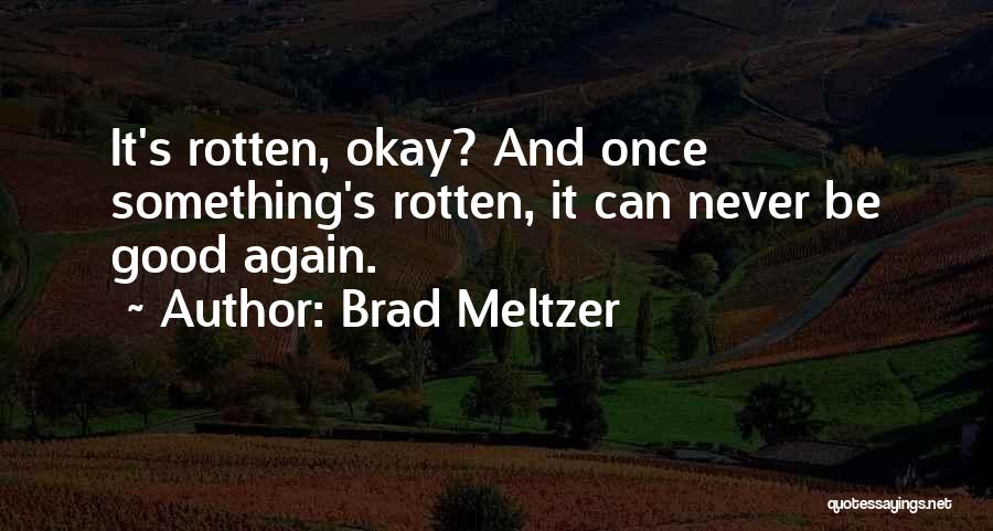 Brad Meltzer Quotes: It's Rotten, Okay? And Once Something's Rotten, It Can Never Be Good Again.