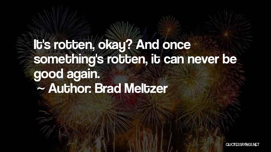 Brad Meltzer Quotes: It's Rotten, Okay? And Once Something's Rotten, It Can Never Be Good Again.