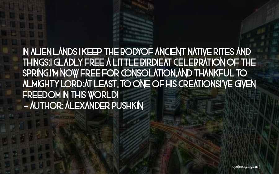 Alexander Pushkin Quotes: In Alien Lands I Keep The Bodyof Ancient Native Rites And Things:i Gladly Free A Little Birdieat Celebration Of The