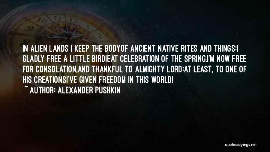 Alexander Pushkin Quotes: In Alien Lands I Keep The Bodyof Ancient Native Rites And Things:i Gladly Free A Little Birdieat Celebration Of The