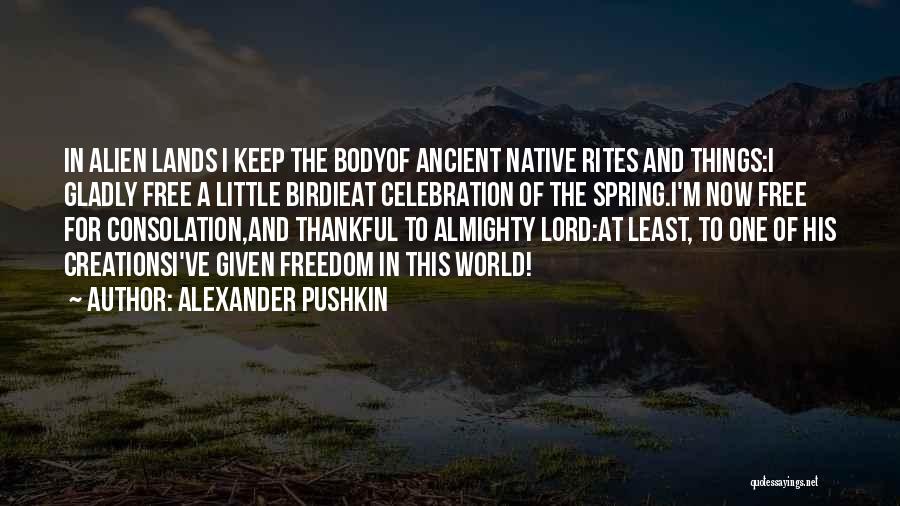 Alexander Pushkin Quotes: In Alien Lands I Keep The Bodyof Ancient Native Rites And Things:i Gladly Free A Little Birdieat Celebration Of The