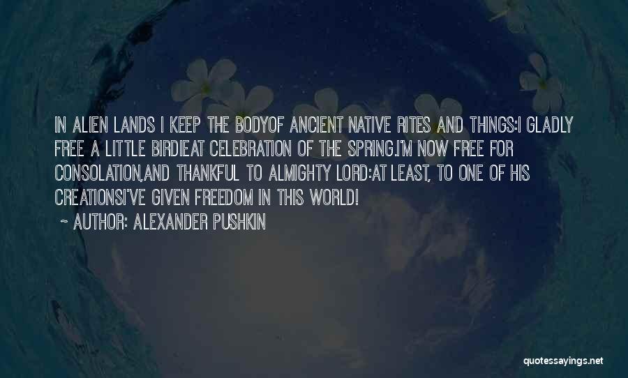 Alexander Pushkin Quotes: In Alien Lands I Keep The Bodyof Ancient Native Rites And Things:i Gladly Free A Little Birdieat Celebration Of The