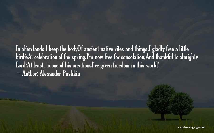 Alexander Pushkin Quotes: In Alien Lands I Keep The Bodyof Ancient Native Rites And Things:i Gladly Free A Little Birdieat Celebration Of The