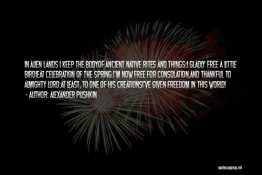 Alexander Pushkin Quotes: In Alien Lands I Keep The Bodyof Ancient Native Rites And Things:i Gladly Free A Little Birdieat Celebration Of The