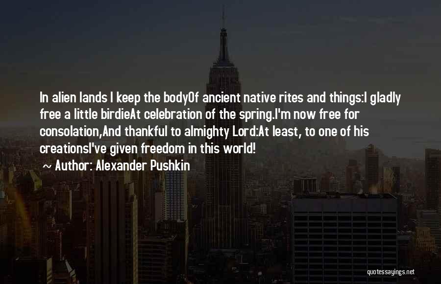 Alexander Pushkin Quotes: In Alien Lands I Keep The Bodyof Ancient Native Rites And Things:i Gladly Free A Little Birdieat Celebration Of The