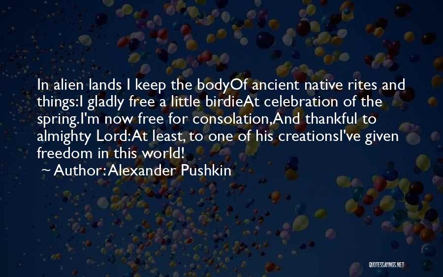 Alexander Pushkin Quotes: In Alien Lands I Keep The Bodyof Ancient Native Rites And Things:i Gladly Free A Little Birdieat Celebration Of The