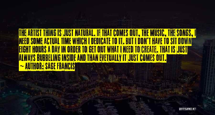 Sage Francis Quotes: The Artist Thing Is Just Natural. If That Comes Out, The Music, The Songs, I Need Some Actual Time Which