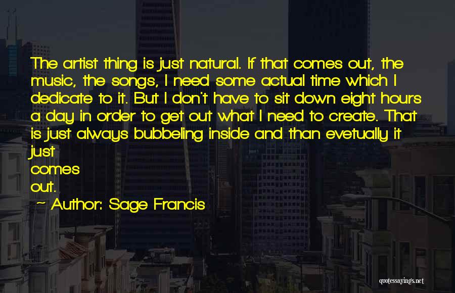 Sage Francis Quotes: The Artist Thing Is Just Natural. If That Comes Out, The Music, The Songs, I Need Some Actual Time Which