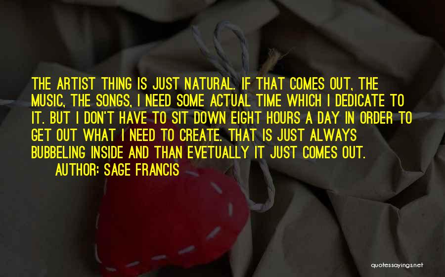 Sage Francis Quotes: The Artist Thing Is Just Natural. If That Comes Out, The Music, The Songs, I Need Some Actual Time Which