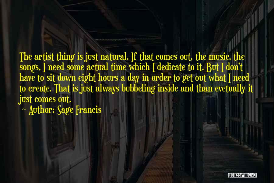 Sage Francis Quotes: The Artist Thing Is Just Natural. If That Comes Out, The Music, The Songs, I Need Some Actual Time Which