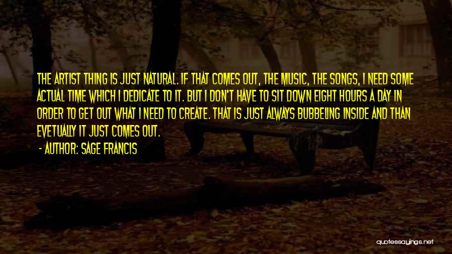 Sage Francis Quotes: The Artist Thing Is Just Natural. If That Comes Out, The Music, The Songs, I Need Some Actual Time Which