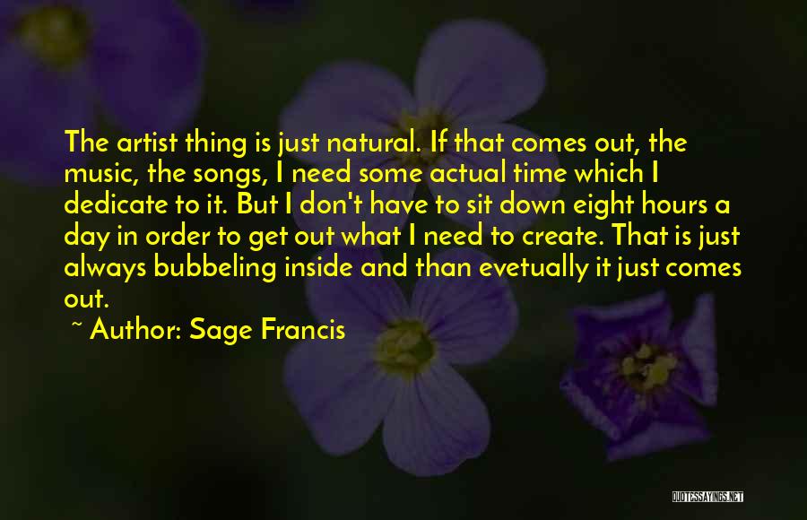 Sage Francis Quotes: The Artist Thing Is Just Natural. If That Comes Out, The Music, The Songs, I Need Some Actual Time Which