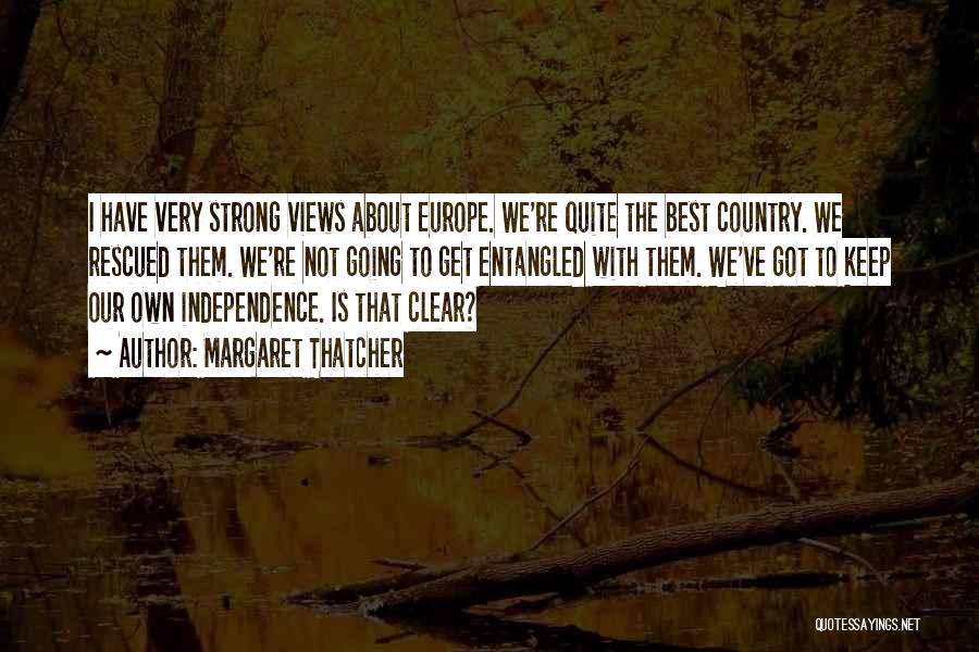 Margaret Thatcher Quotes: I Have Very Strong Views About Europe. We're Quite The Best Country. We Rescued Them. We're Not Going To Get