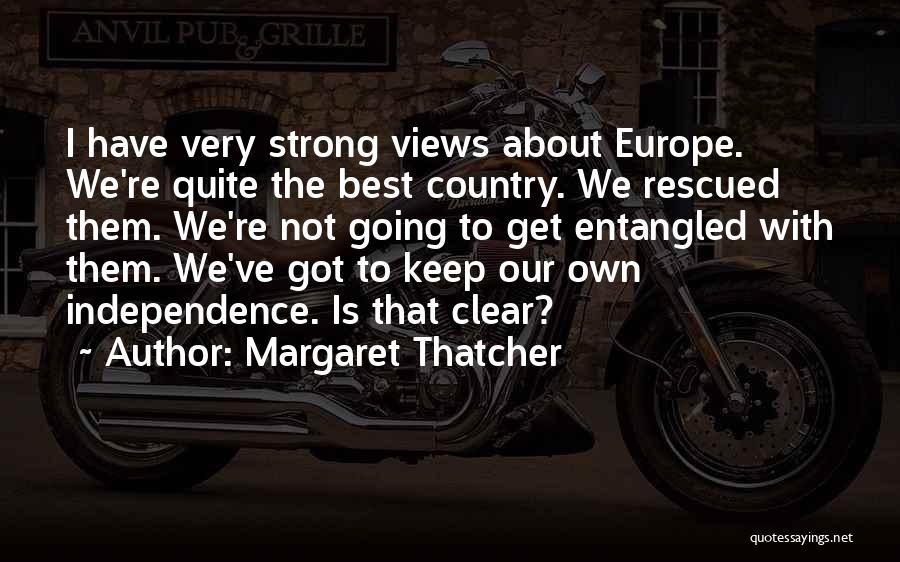 Margaret Thatcher Quotes: I Have Very Strong Views About Europe. We're Quite The Best Country. We Rescued Them. We're Not Going To Get