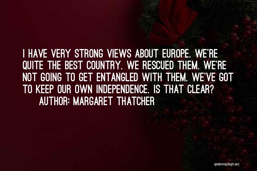 Margaret Thatcher Quotes: I Have Very Strong Views About Europe. We're Quite The Best Country. We Rescued Them. We're Not Going To Get