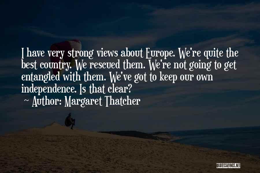 Margaret Thatcher Quotes: I Have Very Strong Views About Europe. We're Quite The Best Country. We Rescued Them. We're Not Going To Get
