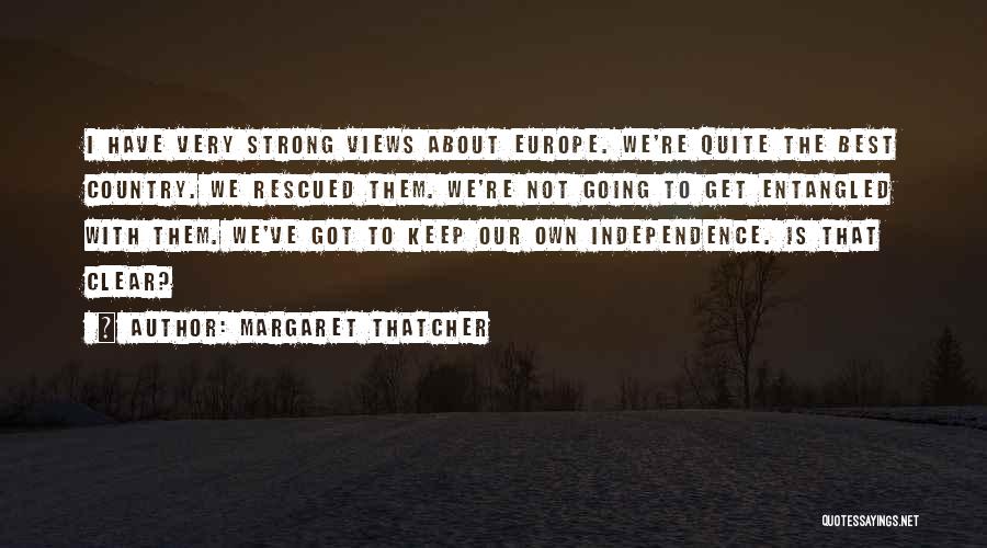 Margaret Thatcher Quotes: I Have Very Strong Views About Europe. We're Quite The Best Country. We Rescued Them. We're Not Going To Get