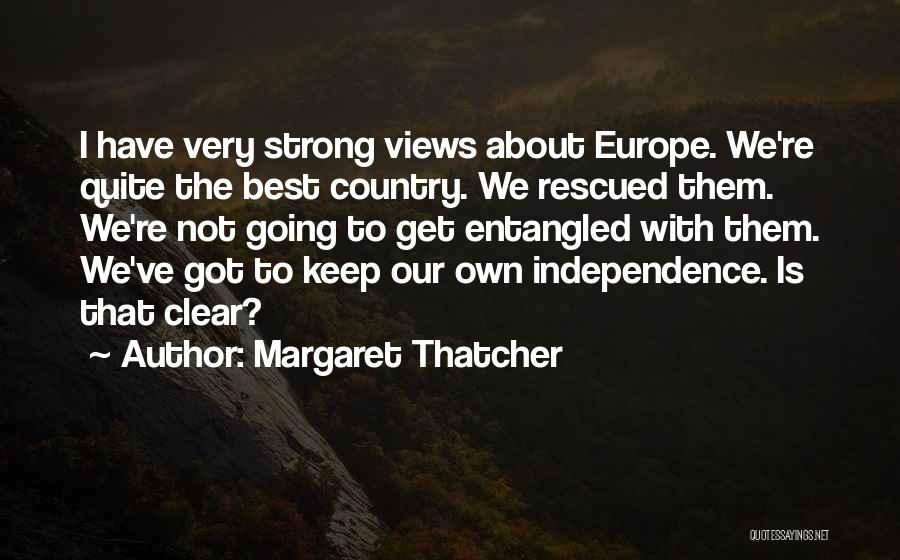 Margaret Thatcher Quotes: I Have Very Strong Views About Europe. We're Quite The Best Country. We Rescued Them. We're Not Going To Get