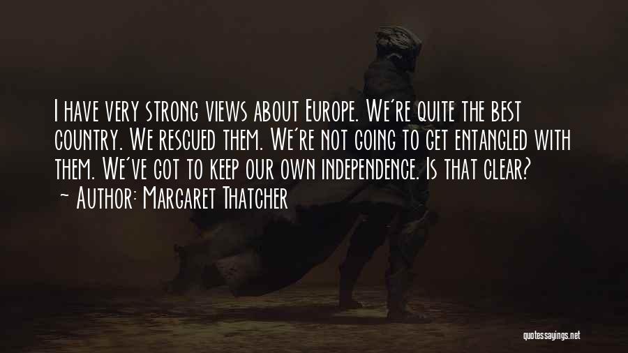 Margaret Thatcher Quotes: I Have Very Strong Views About Europe. We're Quite The Best Country. We Rescued Them. We're Not Going To Get