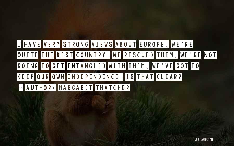 Margaret Thatcher Quotes: I Have Very Strong Views About Europe. We're Quite The Best Country. We Rescued Them. We're Not Going To Get