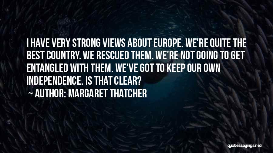 Margaret Thatcher Quotes: I Have Very Strong Views About Europe. We're Quite The Best Country. We Rescued Them. We're Not Going To Get