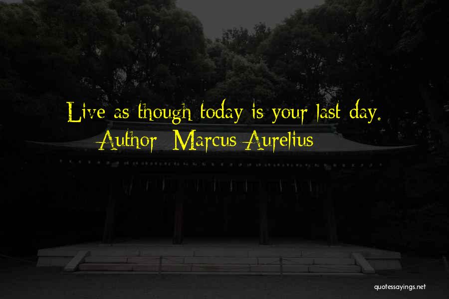 Marcus Aurelius Quotes: Live As Though Today Is Your Last Day.