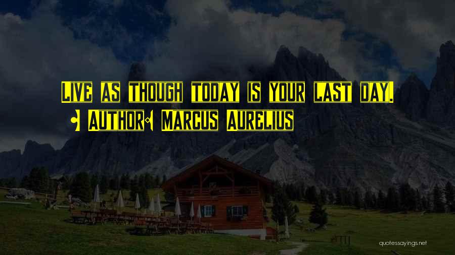 Marcus Aurelius Quotes: Live As Though Today Is Your Last Day.
