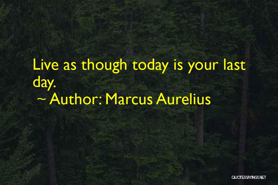 Marcus Aurelius Quotes: Live As Though Today Is Your Last Day.