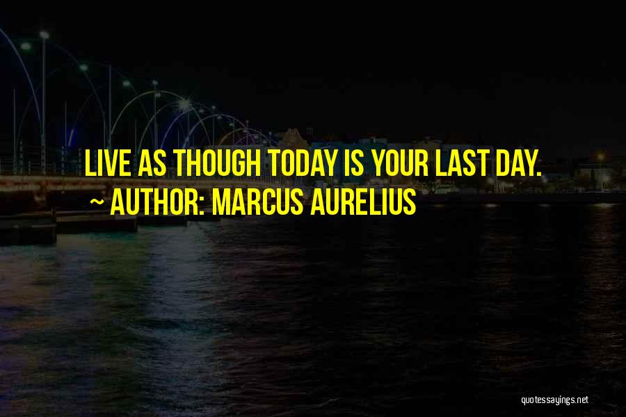 Marcus Aurelius Quotes: Live As Though Today Is Your Last Day.