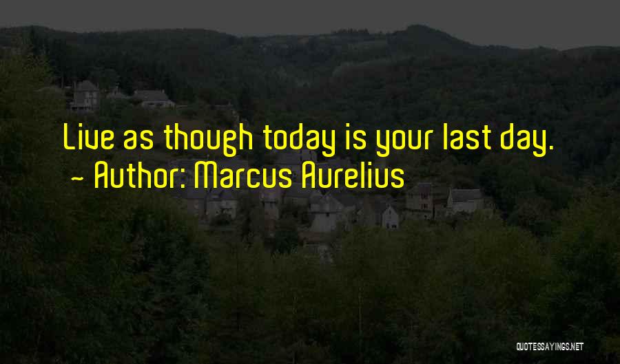 Marcus Aurelius Quotes: Live As Though Today Is Your Last Day.