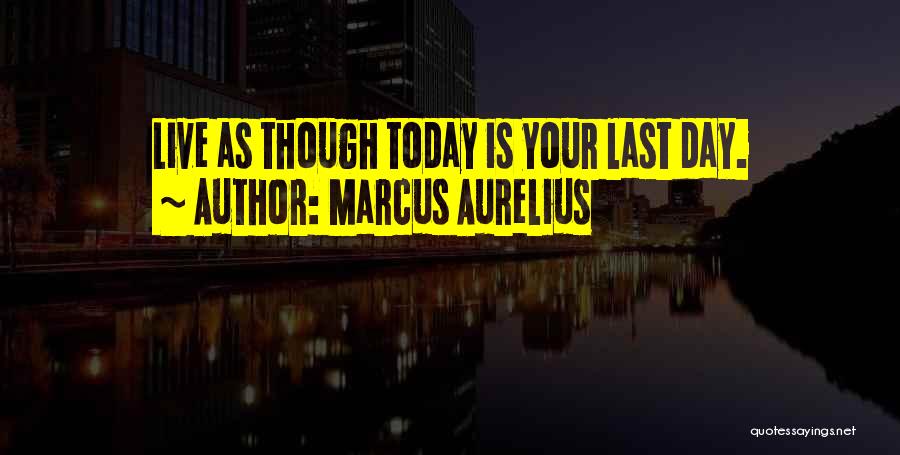 Marcus Aurelius Quotes: Live As Though Today Is Your Last Day.