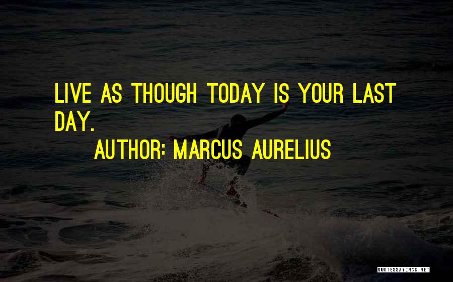 Marcus Aurelius Quotes: Live As Though Today Is Your Last Day.