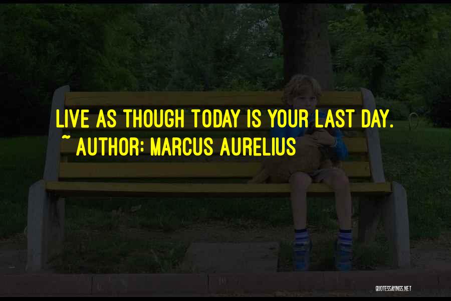Marcus Aurelius Quotes: Live As Though Today Is Your Last Day.